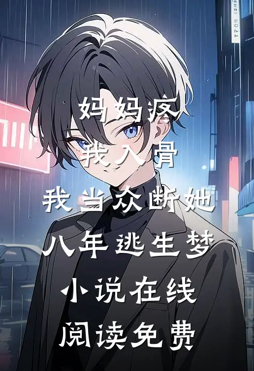 妈妈疼我入骨，我当众断她八年逃生梦小说在线阅读免费