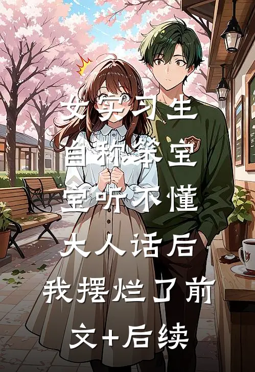 女实习生自称笨宝宝听不懂大人话后，我摆烂了前文+后续