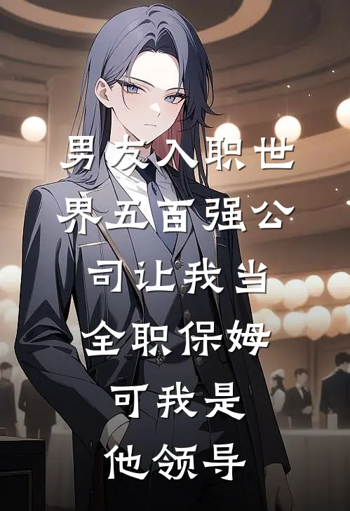 男友入职世界五百强公司让我当全职保姆，可我是他领导