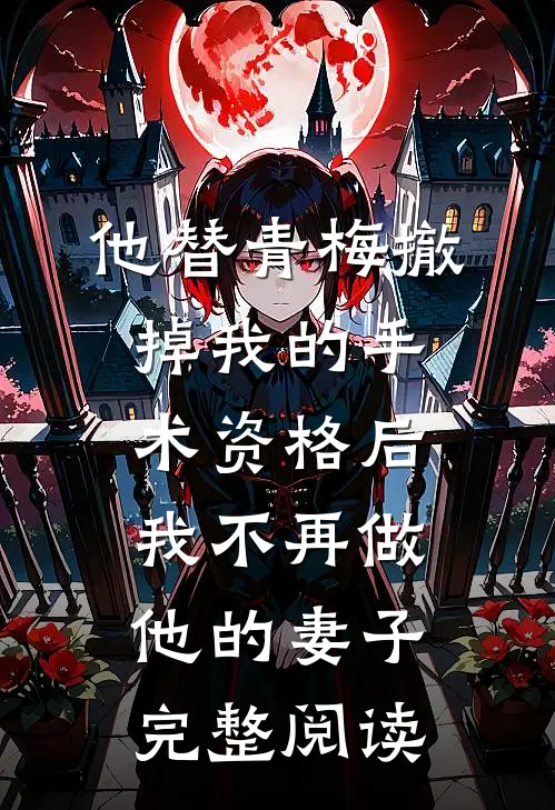 他替青梅撤掉我的手术资格后，我不再做他的妻子完整阅读