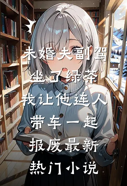 未婚夫副驾坐了绿茶，我让他连人带车一起报废最新热门小说