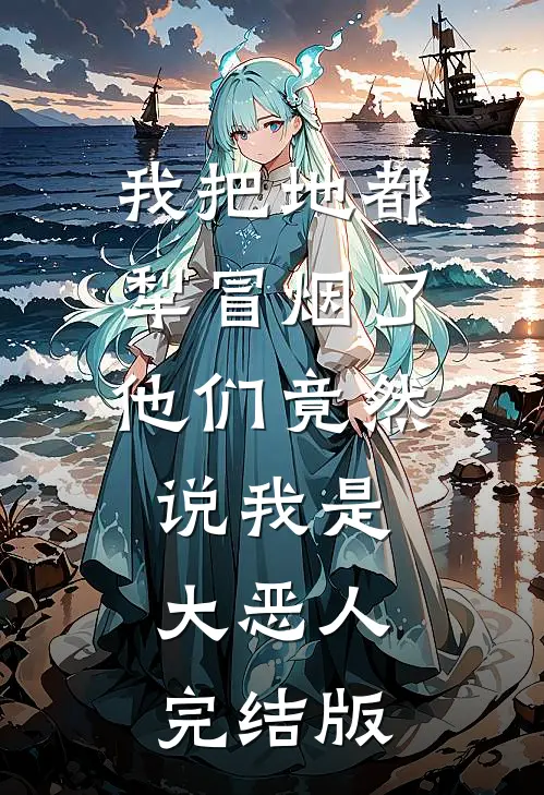 我把地都犁冒烟了，他们竟然说我是大恶人完结版
