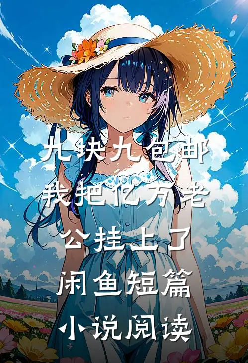 九块九包邮，我把亿万老公挂上了闲鱼短篇小说阅读