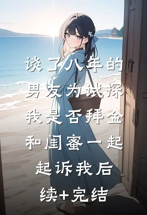 谈了八年的男友为试探我是否拜金，和闺蜜一起起诉我后续+完结