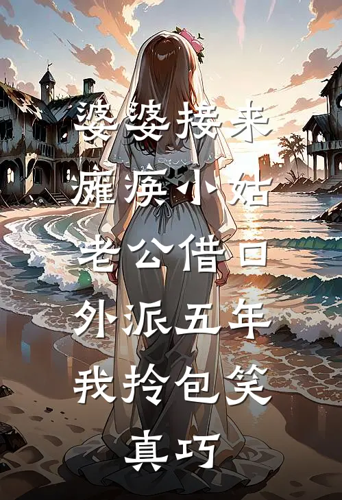 婆婆接来瘫痪小姑老公借口外派五年，我拎包笑：真巧