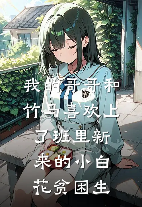 我的哥哥和竹马喜欢上了班里新来的小白花贫困生