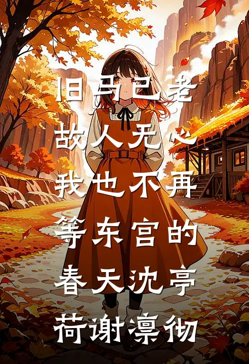 旧马已老，故人无心，我也不再等东宫的春天沈亭荷谢凛彻
