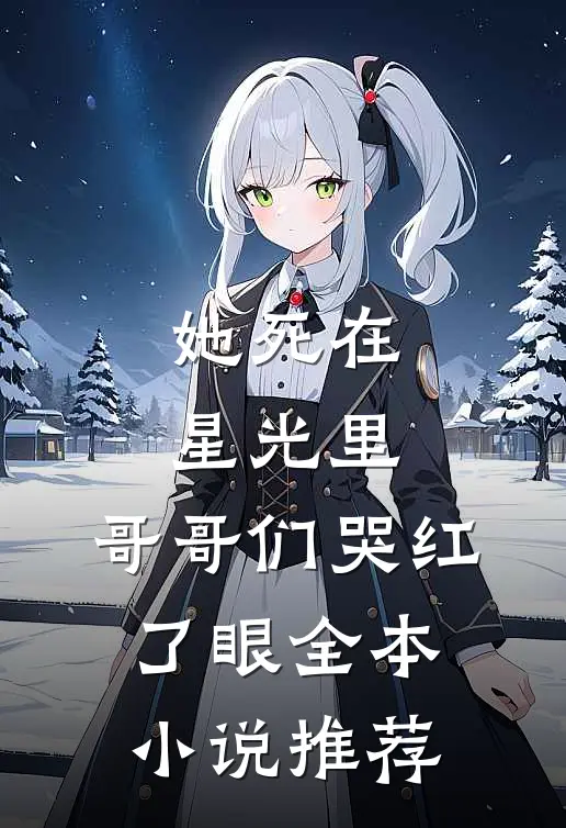她死在星光里，哥哥们哭红了眼全本小说推荐