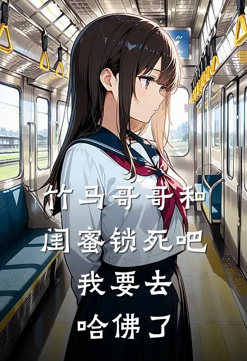 竹马哥哥和闺蜜锁死吧，我要去哈佛了