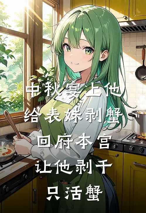 中秋宴上他给表妹剥蟹，回府本宫让他剥千只活蟹