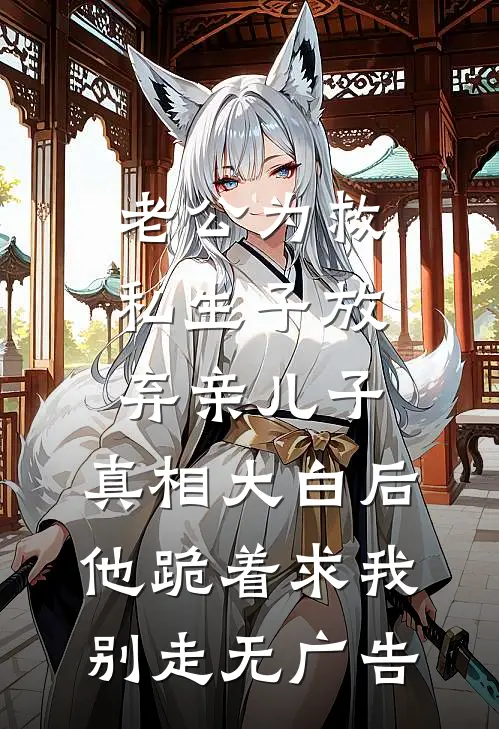 老公为救私生子放弃亲儿子，真相大白后他跪着求我别走无广告