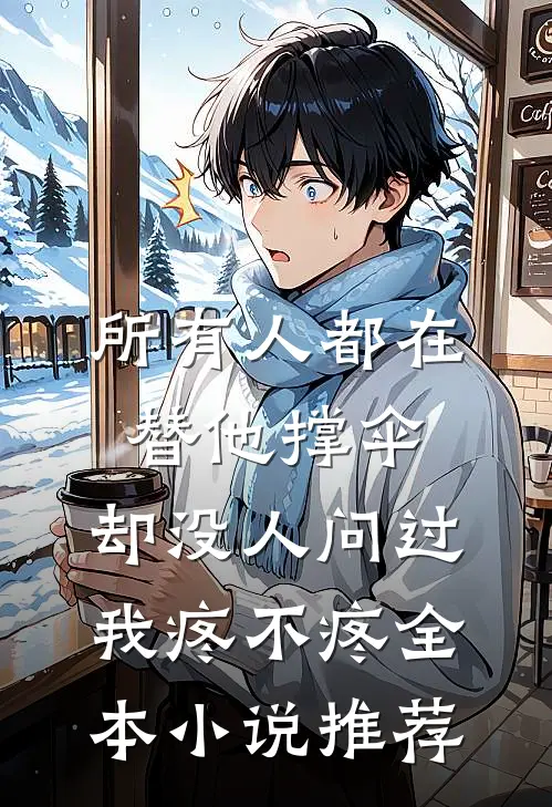 所有人都在替他撑伞，却没人问过我疼不疼全本小说推荐