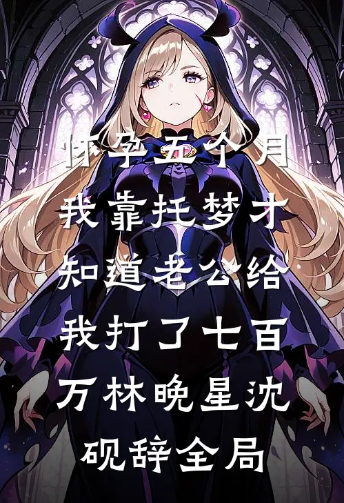 怀孕五个月，我靠托梦才知道老公给我打了七百万林晚星沈砚辞全局