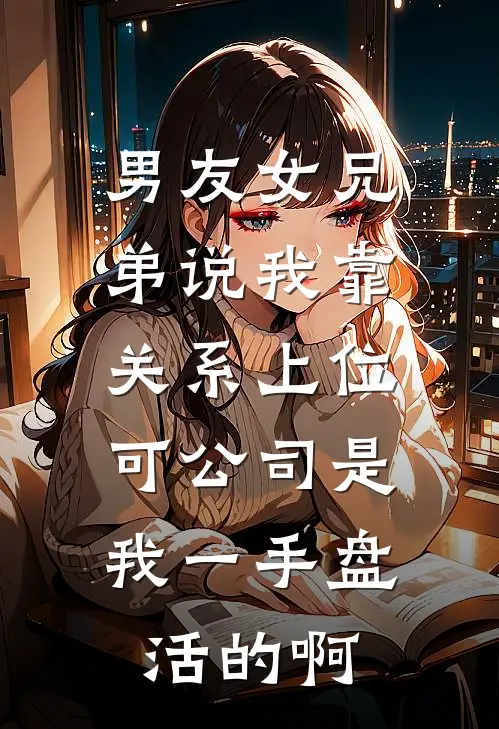 男友女兄弟说我靠关系上位，可公司是我一手盘活的啊