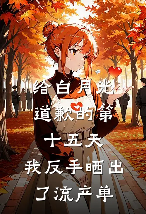 给白月光道歉的第十五天，我反手晒出了流产单