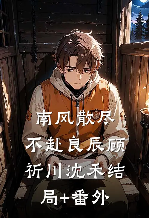 南风散尽，不赴良辰顾祈川沈禾结局+番外