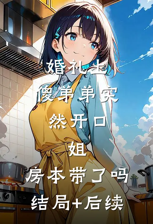 婚礼上，傻弟弟突然开口：姐，房本带了吗结局+后续