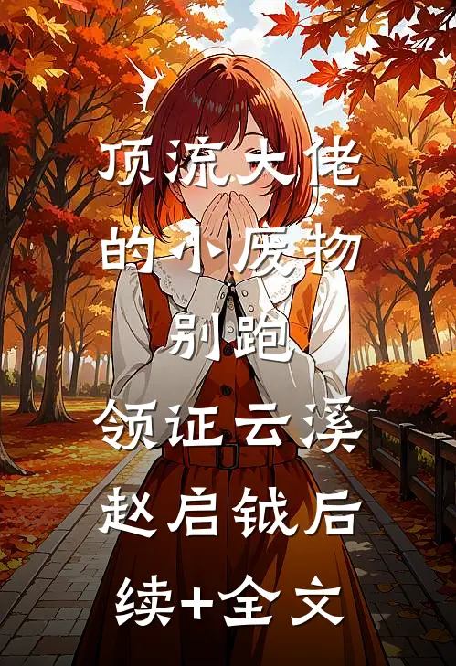顶流大佬的小废物：别跑，领证云溪赵启钺后续+全文