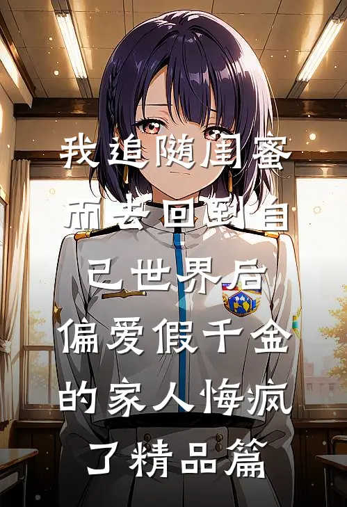 我追随闺蜜而去回到自己世界后，偏爱假千金的家人悔疯了精品篇
