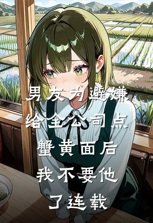 男友为避嫌给全公司点蟹黄面后，我不要他了连载