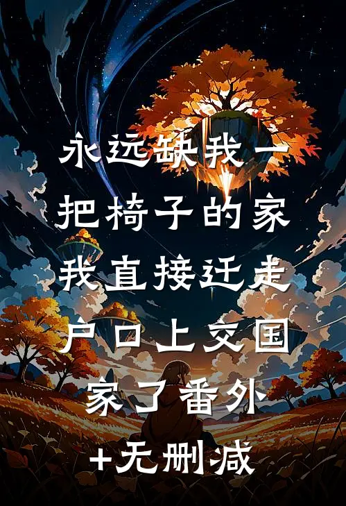 永远缺我一把椅子的家，我直接迁走户口上交国家了番外+无删减