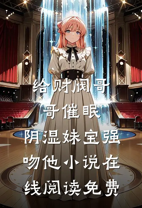 给财阀哥哥催眠，阴湿妹宝强吻他小说在线阅读免费