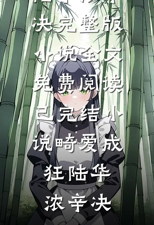 畸爱成狂(陆华浓辛决)完整版小说全文免费阅读_已完结小说畸爱成狂陆华浓辛决