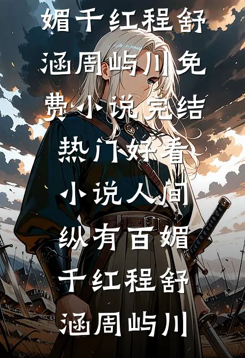 人间纵有百媚千红(程舒涵周屿川)免费小说完结_热门好看小说人间纵有百媚千红(程舒涵周屿川)