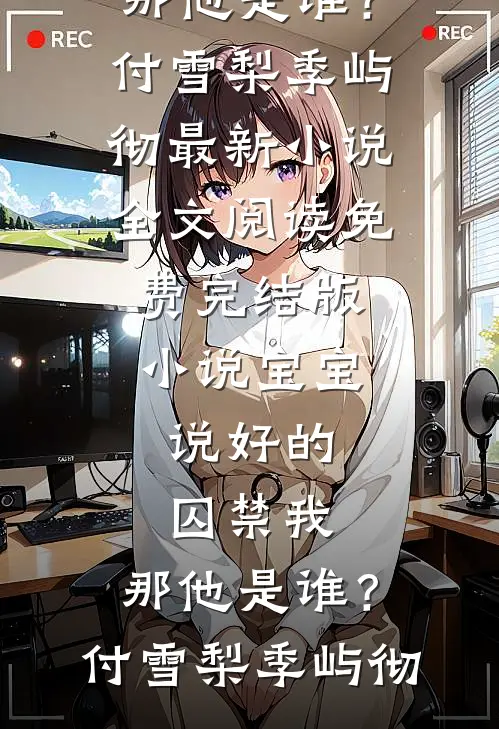 宝宝，说好的囚禁我，那他是谁？付雪梨季屿彻最新小说全文阅读_免费完结版小说宝宝，说好的囚禁我，那他是谁？付雪梨季屿彻