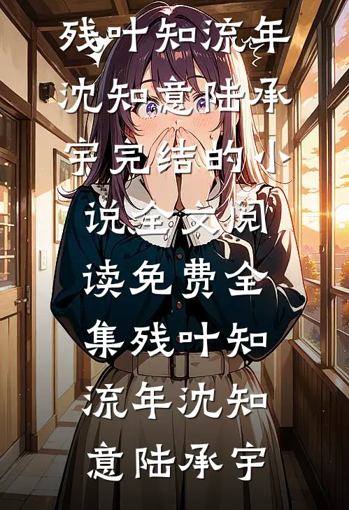 残叶知流年(沈知意陆承宇)完结的小说_全文阅读免费全集残叶知流年(沈知意陆承宇)