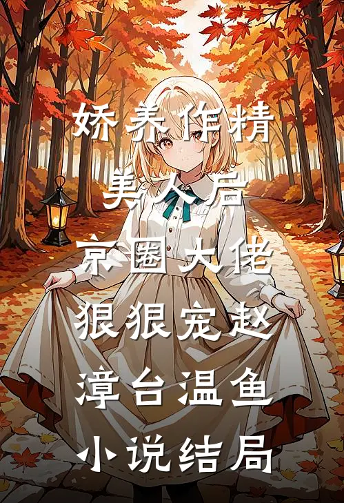 娇养作精美人后，京圈大佬狠狠宠赵漳台温鱼小说结局