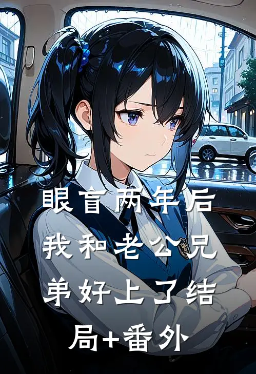 眼盲两年后，我和老公兄弟好上了结局+番外