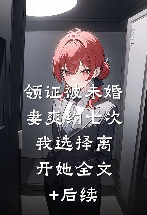 领证被未婚妻爽约七次，我选择离开她全文+后续