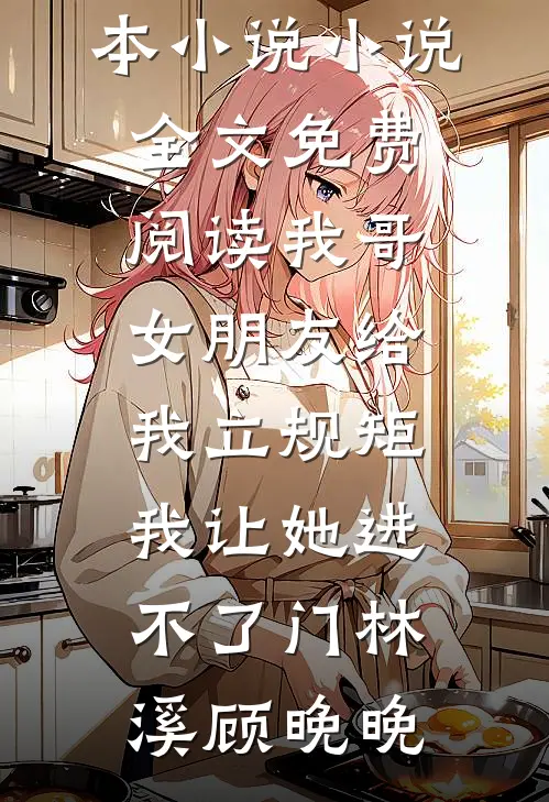 我哥女朋友给我立规矩，我让她进不了门林溪顾晚晚热门完本小说_小说全文免费阅读我哥女朋友给我立规矩，我让她进不了门(林溪顾晚晚)