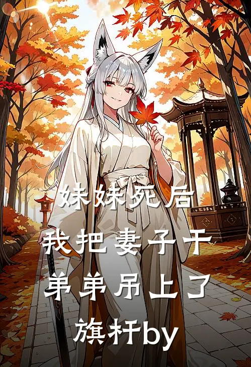 妹妹死后，我把妻子干弟弟吊上了旗杆by
