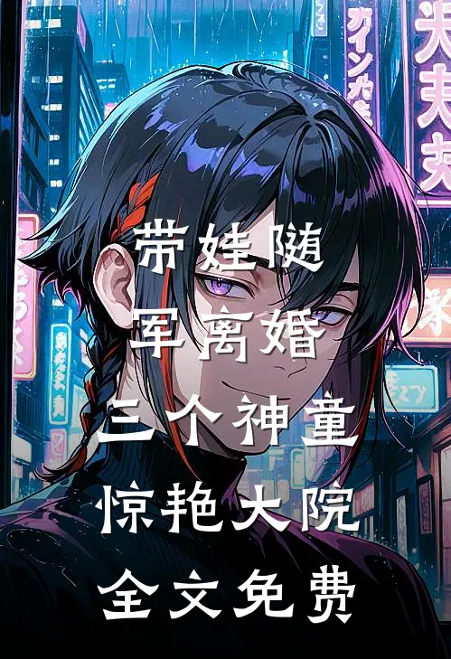 带娃随军离婚，三个神童惊艳大院全文免费