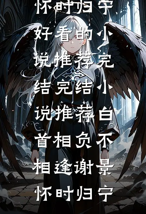白首相负不相逢谢景怀时归宁好看的小说推荐完结_完结小说推荐白首相负不相逢(谢景怀时归宁)