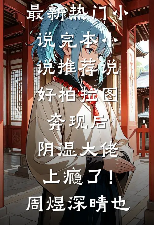 说好柏拉图，奔现后，阴湿大佬上瘾了！(周煜深晴也)最新热门小说_完本小说推荐说好柏拉图，奔现后，阴湿大佬上瘾了！周煜深晴也