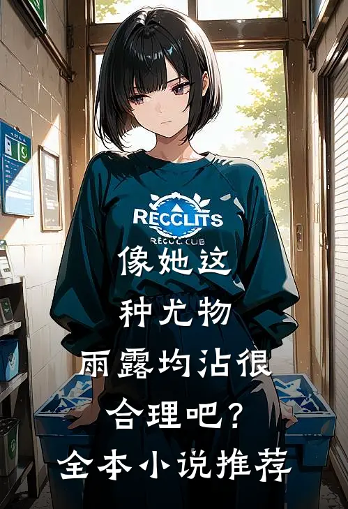 像她这种尤物，雨露均沾很合理吧？全本小说推荐