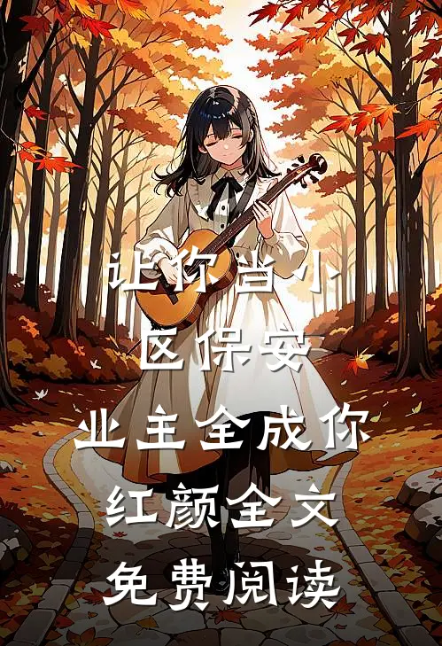 让你当小区保安，业主全成你红颜全文免费阅读