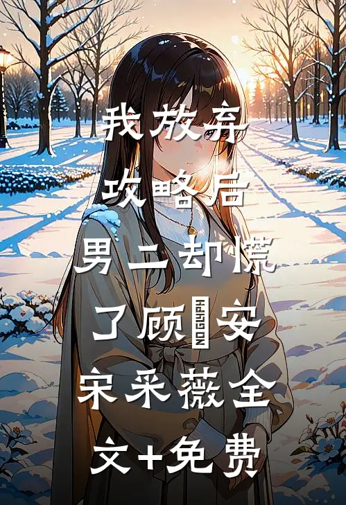我放弃攻略后，男二却慌了顾璟安宋采薇全文+免费