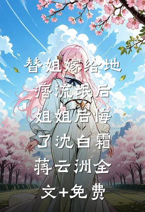 替姐嫁给地痞流氓后，姐姐后悔了沈白霜蒋云洲全文+免费