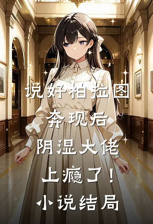 说好柏拉图，奔现后，阴湿大佬上瘾了！小说结局