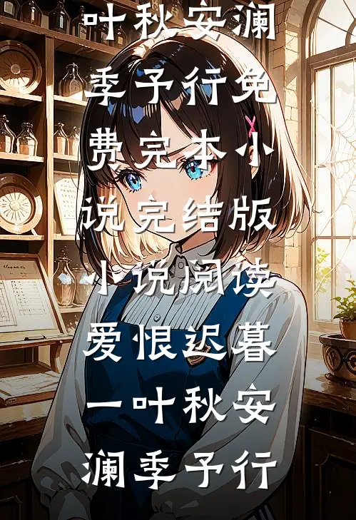 爱恨迟暮一叶秋安澜季予行免费完本小说_完结版小说阅读爱恨迟暮一叶秋安澜季予行