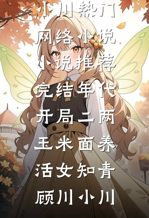 年代：开局二两玉米面养活女知青顾川小川热门网络小说_小说推荐完结年代：开局二两玉米面养活女知青(顾川小川)