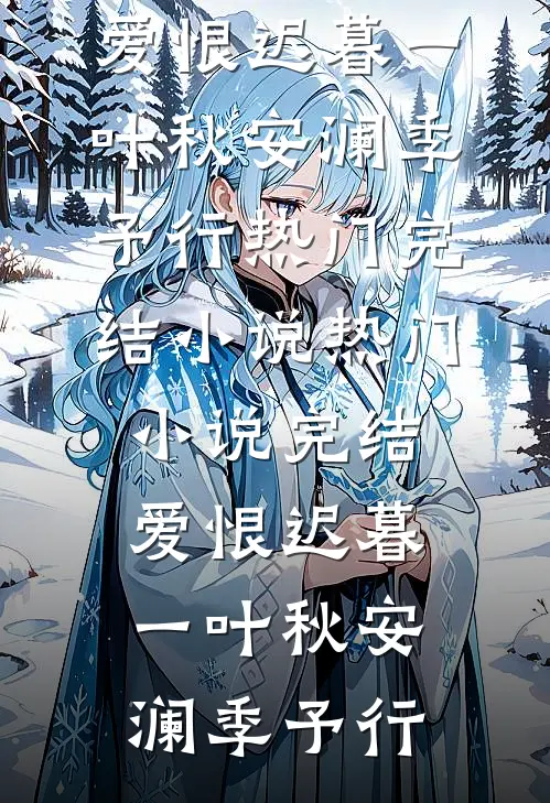 爱恨迟暮一叶秋安澜季予行热门完结小说_热门小说完结爱恨迟暮一叶秋(安澜季予行)