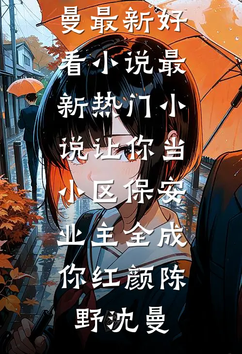 让你当小区保安，业主全成你红颜(陈野沈曼)最新好看小说_最新热门小说让你当小区保安，业主全成你红颜陈野沈曼