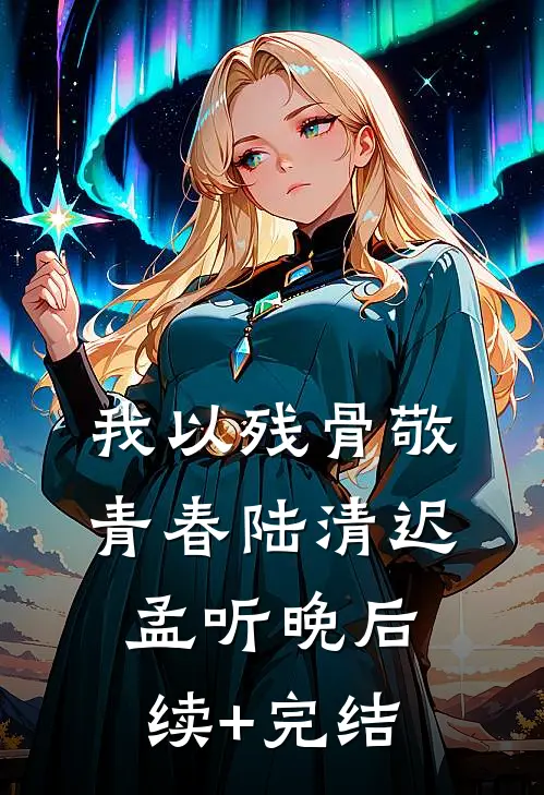 我以残骨敬青春陆清迟孟听晚后续+完结