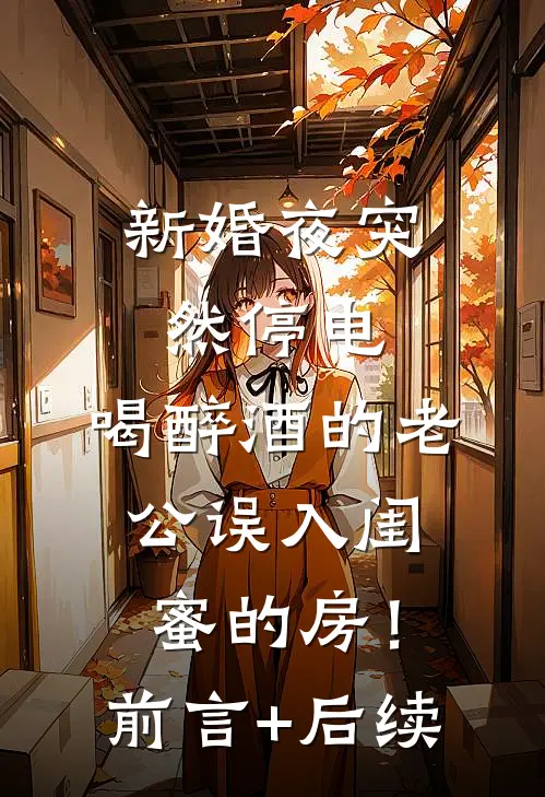 新婚夜突然停电，喝醉酒的老公误入闺蜜的房！前言+后续