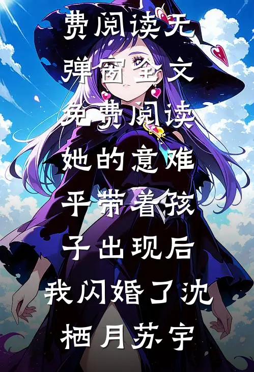 她的意难平带着孩子出现后，我闪婚了沈栖月苏宇完整版小说免费阅读_无弹窗全文免费阅读她的意难平带着孩子出现后，我闪婚了(沈栖月苏宇)
